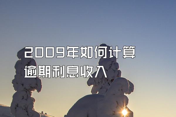 2009年如何计算逾期利息收入