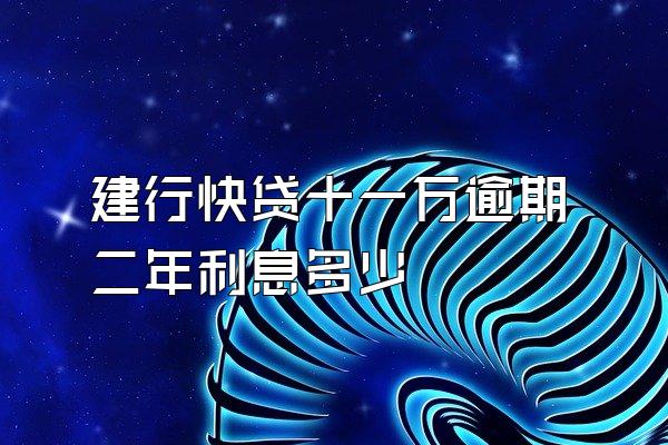 建行快贷十一万逾期二年利息多少