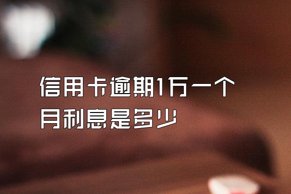 信用卡逾期1万一个月利息是多少