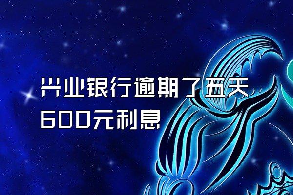 兴业银行逾期了五天600元利息
