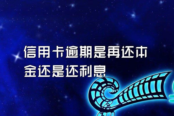 信用卡逾期是再还本金还是还利息
