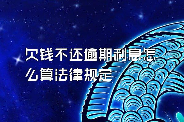 欠钱不还逾期利息怎么算法律规定