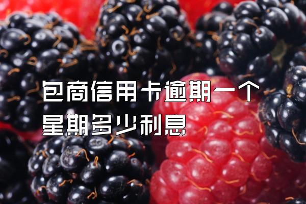 包商信用卡逾期一个星期多少利息