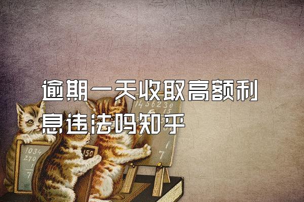 逾期一天收取高额利息违法吗知乎