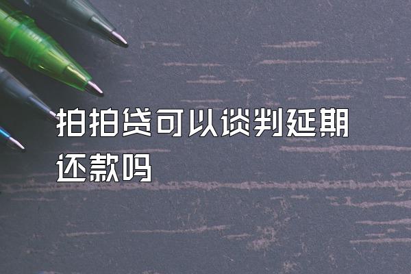 拍拍贷可以谈判延期还款吗