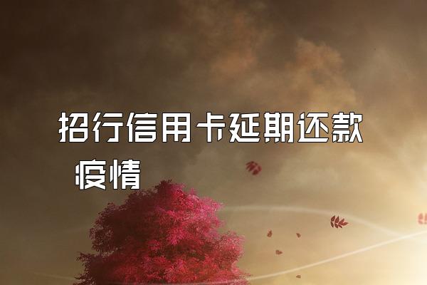 招行信用卡延期还款 疫情