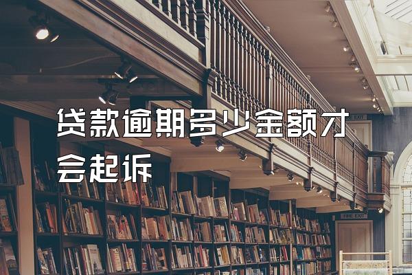 贷款逾期多少金额才会起诉
