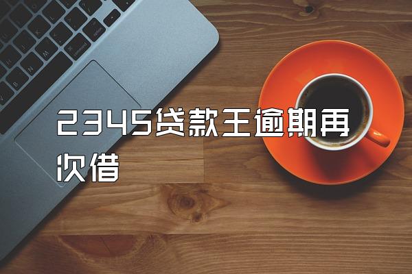 2345贷款王逾期再次借