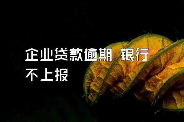 企业贷款逾期 银行不上报