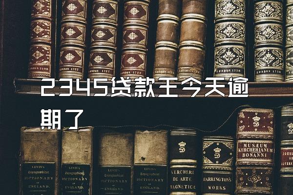 2345贷款王今天逾期了