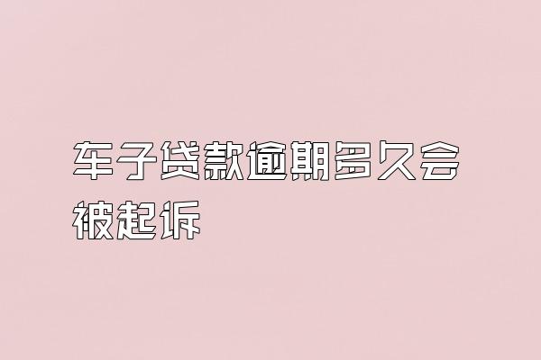 车子贷款逾期多久会被起诉