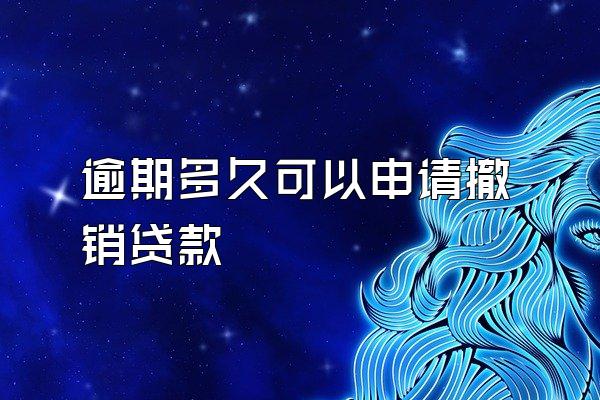 逾期多久可以申请撤销贷款