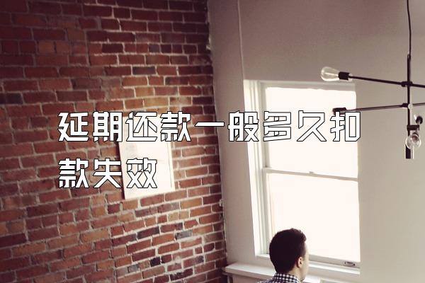 延期还款一般多久扣款失效