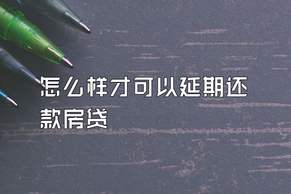 怎么样才可以延期还款房贷