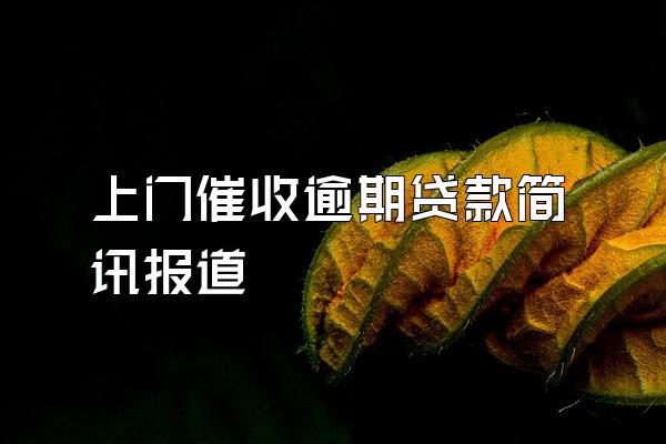 上门催收逾期贷款简讯报道