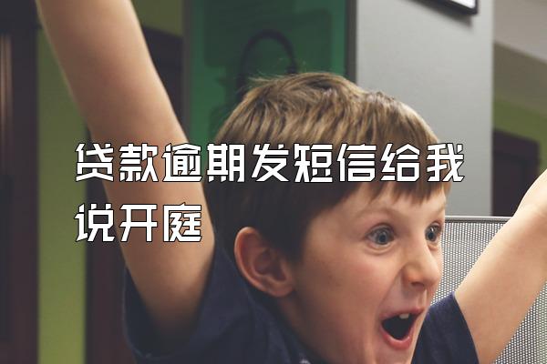 贷款逾期发短信给我说开庭
