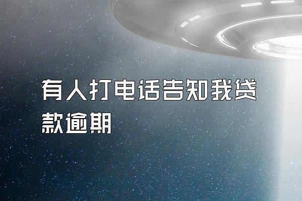 有人打电话告知我贷款逾期