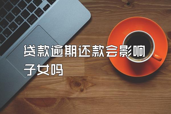 贷款逾期还款会影响子女吗