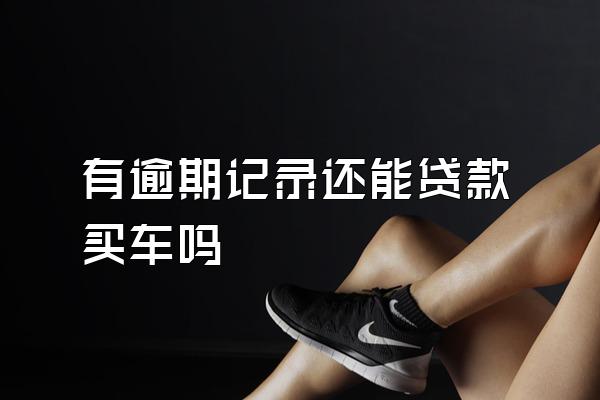 有逾期记录还能贷款买车吗