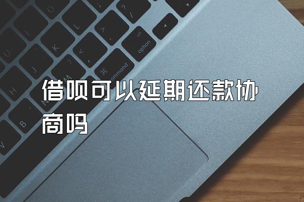 借呗可以延期还款协商吗