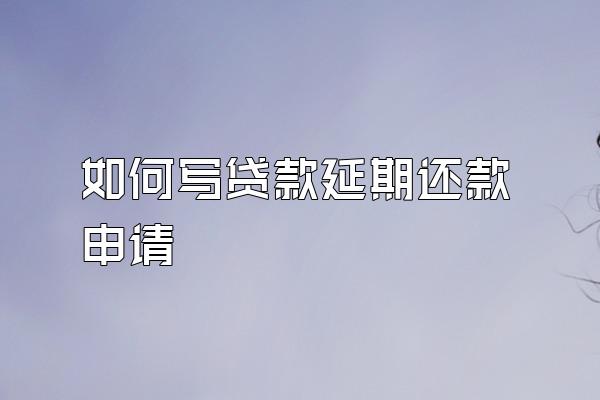 如何写贷款延期还款申请