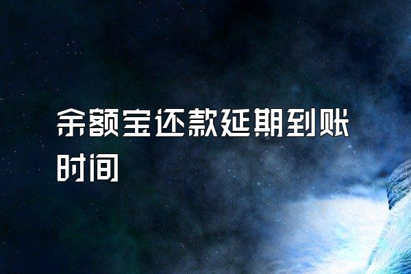 余额宝还款延期到账时间