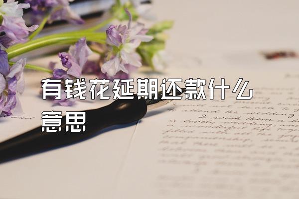 有钱花延期还款什么意思