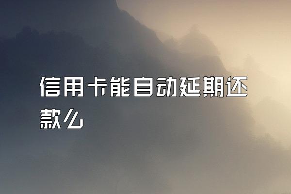 信用卡能自动延期还款么