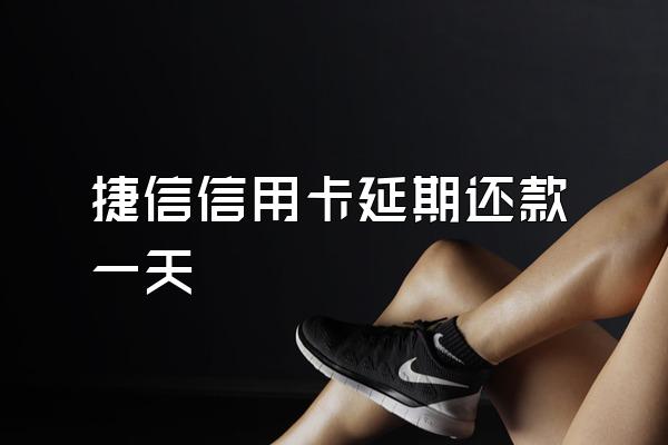 捷信信用卡延期还款一天