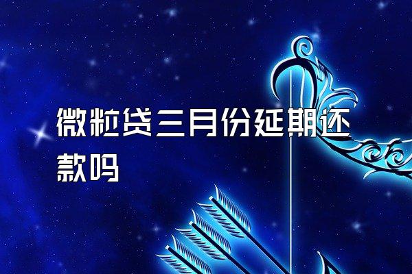 微粒贷三月份延期还款吗