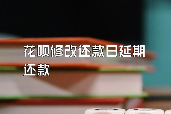 花呗修改还款日延期还款