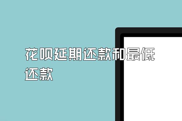 花呗延期还款和最低还款