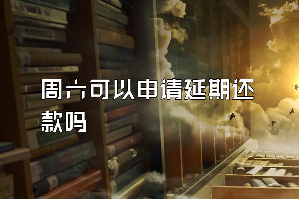 周六可以申请延期还款吗