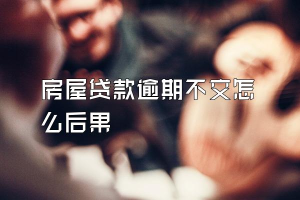 房屋贷款逾期不交怎么后果