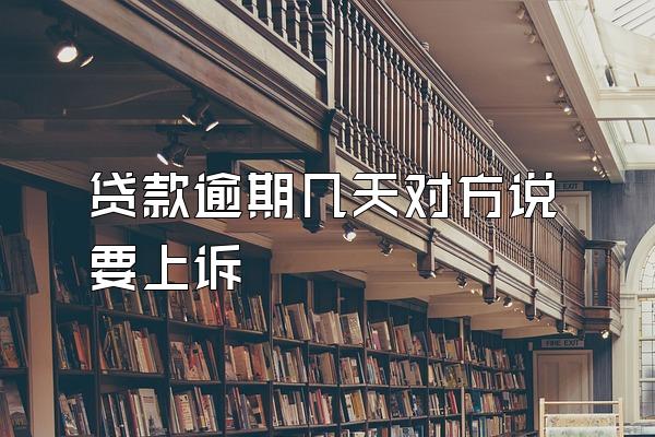 贷款逾期几天对方说要上诉