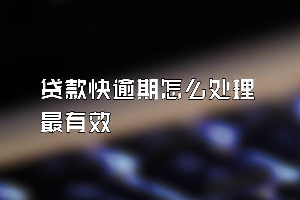 贷款快逾期怎么处理最有效