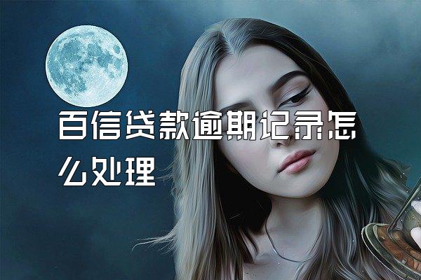 百信贷款逾期记录怎么处理