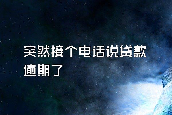 突然接个电话说贷款逾期了