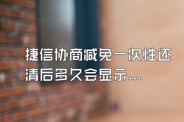 捷信协商减免一次性还清后多久会显示已结清