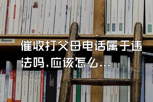 催收打父母电话属于违法吗,应该怎么起诉他