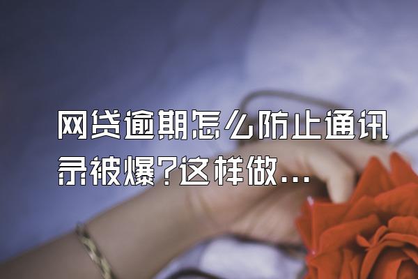 网贷逾期怎么防止通讯录被爆?这样做可避免