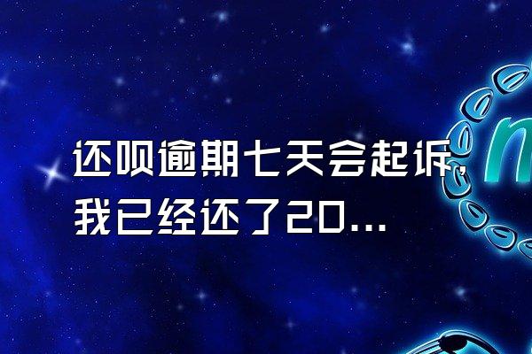 还呗逾期七天会起诉,我已经还了2000多