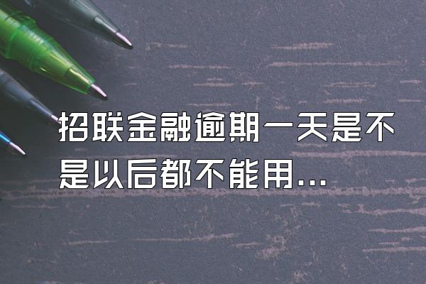 招联金融逾期一天是不是以后都不能用了呢