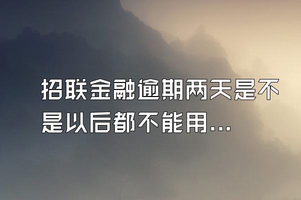 招联金融逾期两天是不是以后都不能用了呢