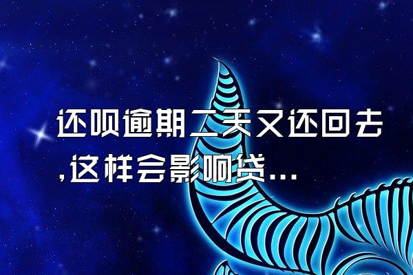 还呗逾期二天又还回去,这样会影响贷款吗