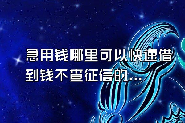 急用钱哪里可以快速借到钱不查征信的平台