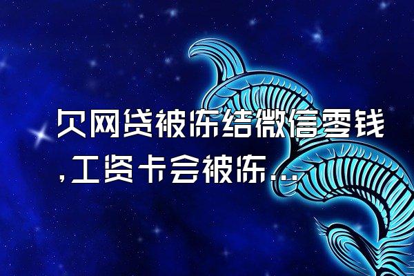 欠网贷被冻结微信零钱,工资卡会被冻结吗