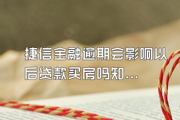 捷信金融逾期会影响以后贷款买房吗知乎