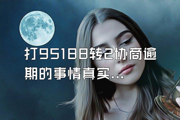打95188转2协商逾期的事情真实吗
