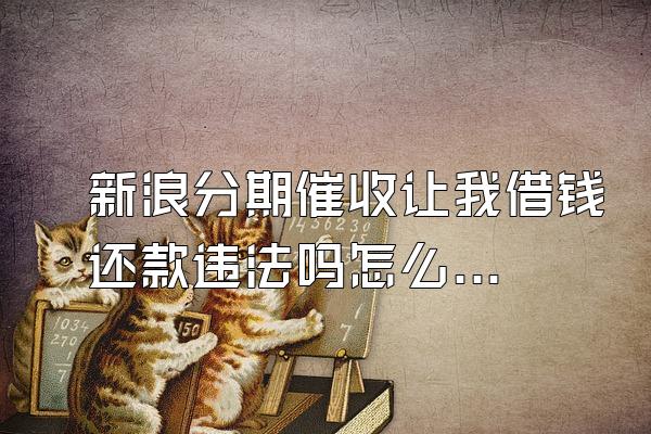 新浪分期催收让我借钱还款违法吗怎么办